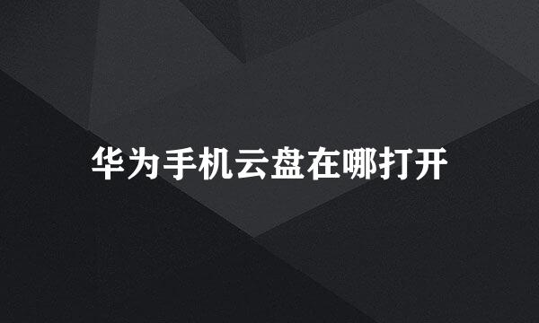 华为手机云盘在哪打开