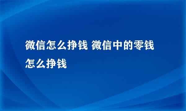 微信怎么挣钱 微信中的零钱怎么挣钱