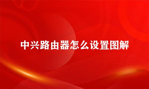 中兴路由器怎么设置图解