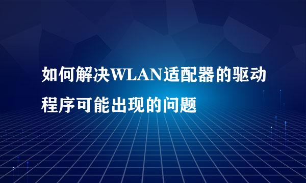 如何解决WLAN适配器的驱动程序可能出现的问题