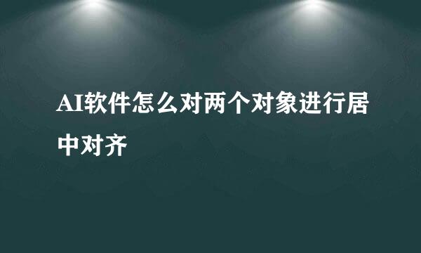 AI软件怎么对两个对象进行居中对齐