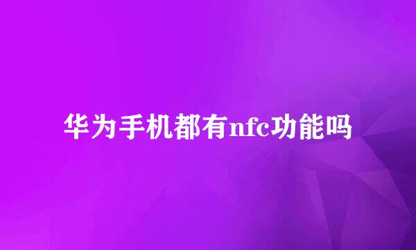 华为手机都有nfc功能吗
