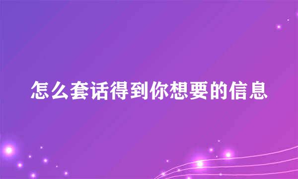 怎么套话得到你想要的信息