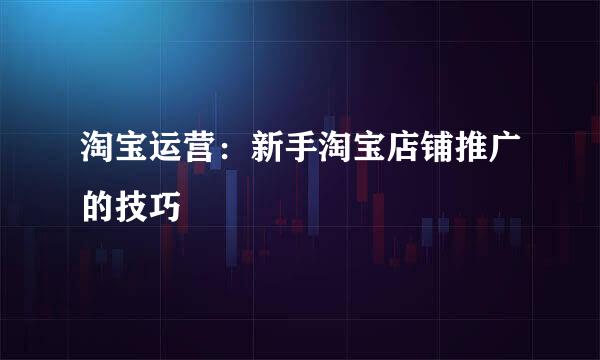 淘宝运营：新手淘宝店铺推广的技巧