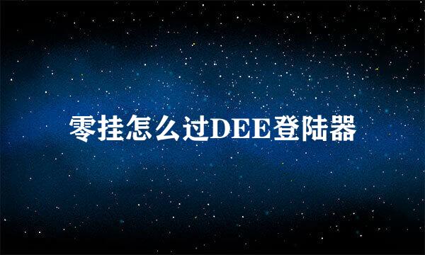 零挂怎么过DEE登陆器
