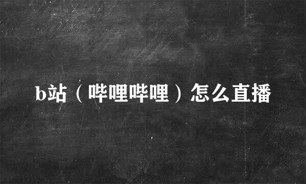 b站（哔哩哔哩）怎么直播