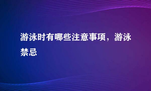 游泳时有哪些注意事项，游泳禁忌