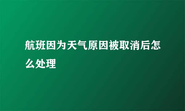 航班因为天气原因被取消后怎么处理