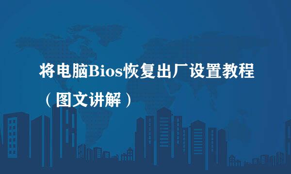 将电脑Bios恢复出厂设置教程（图文讲解）