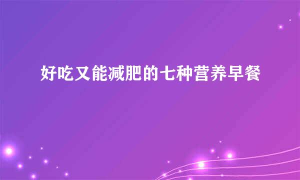好吃又能减肥的七种营养早餐