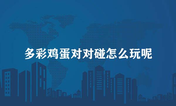 多彩鸡蛋对对碰怎么玩呢