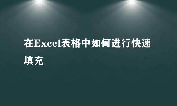 在Excel表格中如何进行快速填充