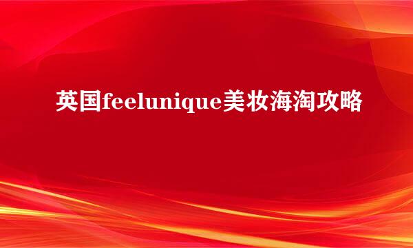 英国feelunique美妆海淘攻略