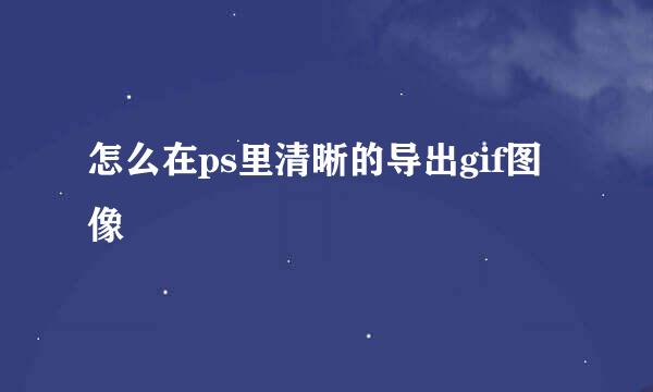 怎么在ps里清晰的导出gif图像