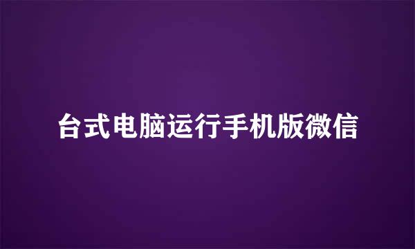 台式电脑运行手机版微信