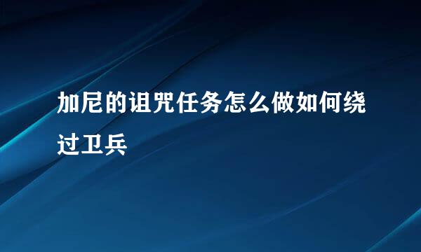 加尼的诅咒任务怎么做如何绕过卫兵