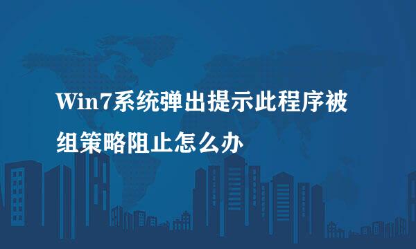Win7系统弹出提示此程序被组策略阻止怎么办