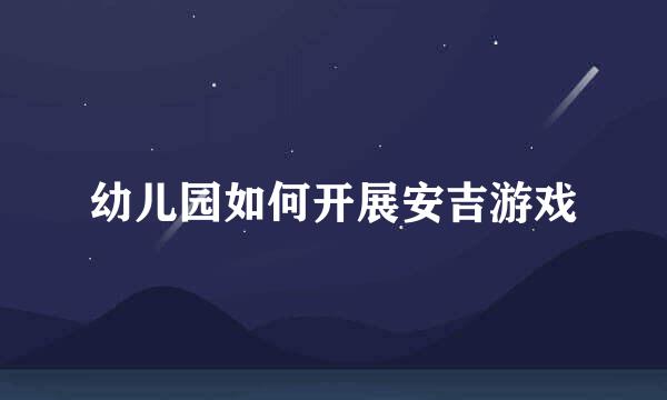 幼儿园如何开展安吉游戏
