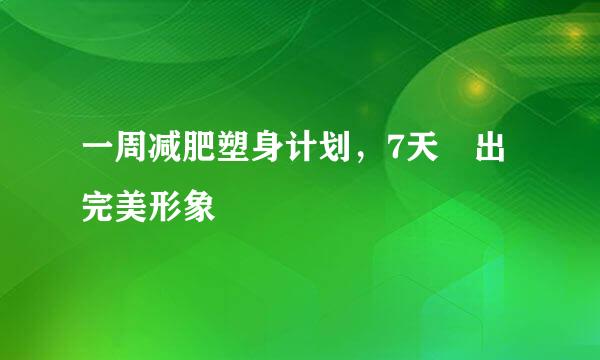 一周减肥塑身计划，7天痩出完美形象
