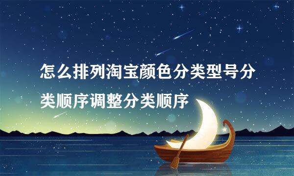 怎么排列淘宝颜色分类型号分类顺序调整分类顺序