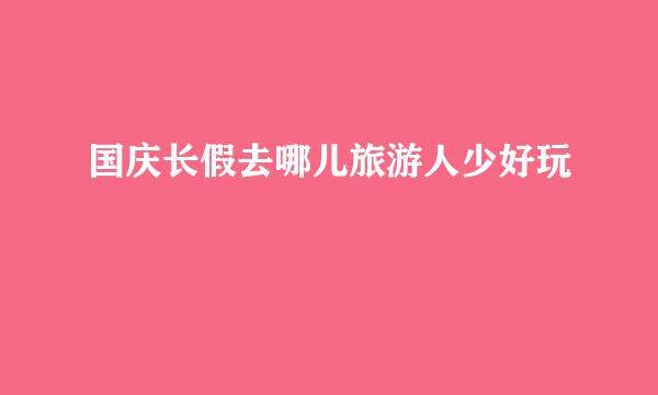 国庆长假去哪儿旅游人少好玩