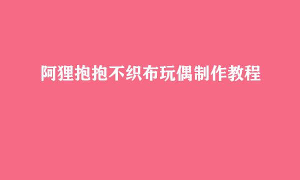 阿狸抱抱不织布玩偶制作教程