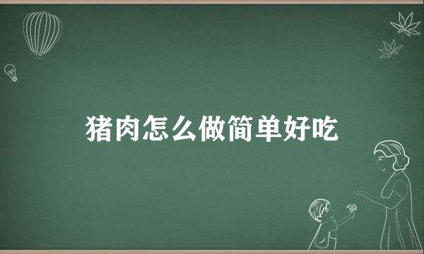 猪肉怎么做简单好吃