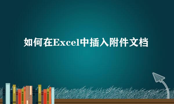 如何在Excel中插入附件文档