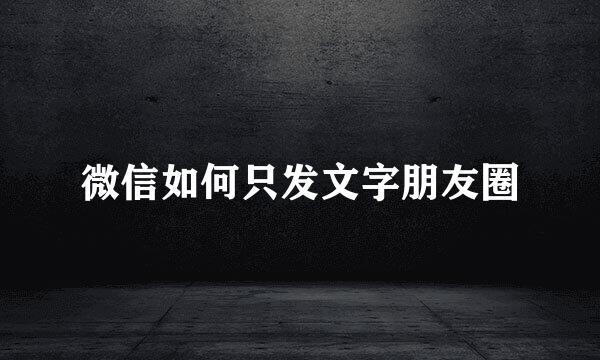 微信如何只发文字朋友圈