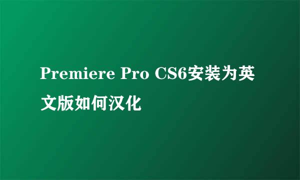 Premiere Pro CS6安装为英文版如何汉化
