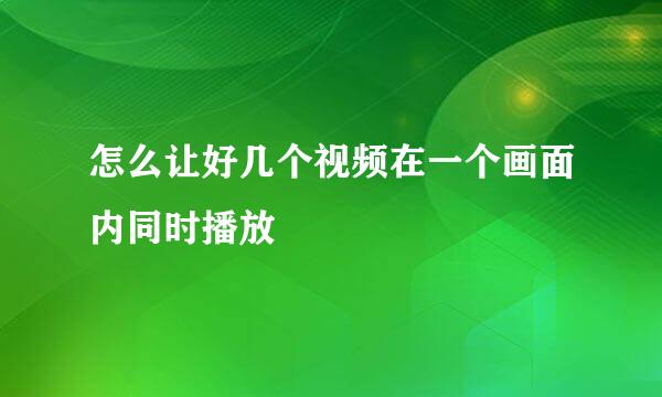 怎么让好几个视频在一个画面内同时播放
