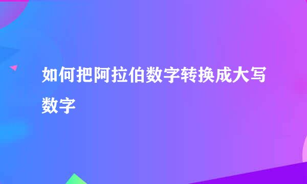 如何把阿拉伯数字转换成大写数字