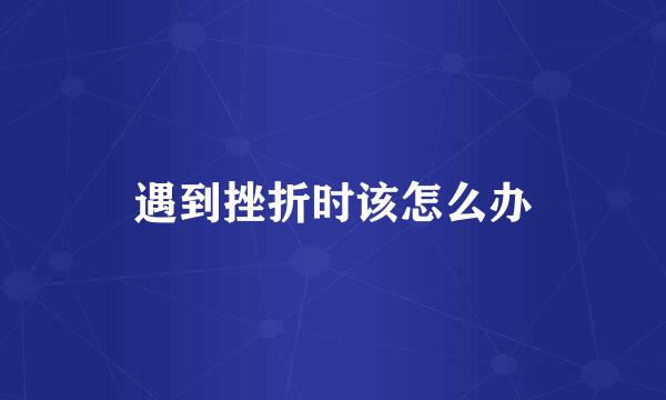 遇到挫折时该怎么办