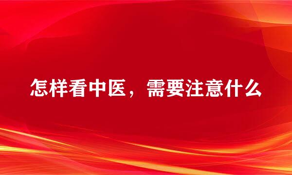 怎样看中医，需要注意什么