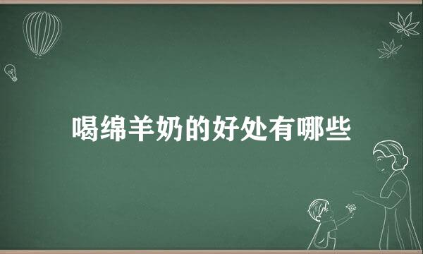 喝绵羊奶的好处有哪些