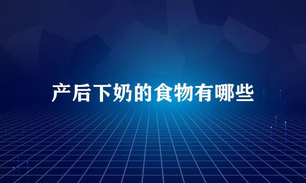 产后下奶的食物有哪些