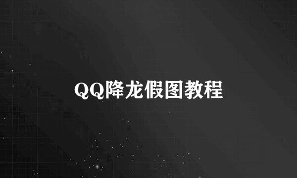 QQ降龙假图教程