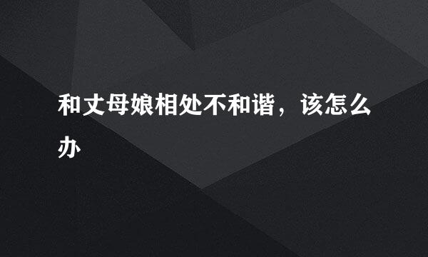 和丈母娘相处不和谐，该怎么办
