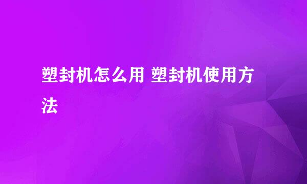 塑封机怎么用 塑封机使用方法
