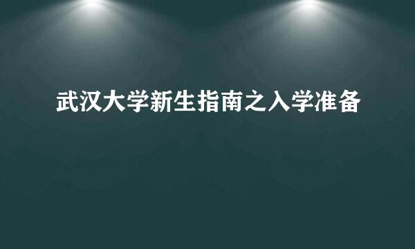 武汉大学新生指南之入学准备