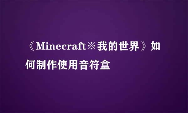 《Minecraft※我的世界》如何制作使用音符盒