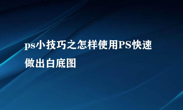 ps小技巧之怎样使用PS快速做出白底图