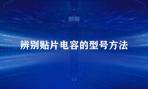 辨别贴片电容的型号方法