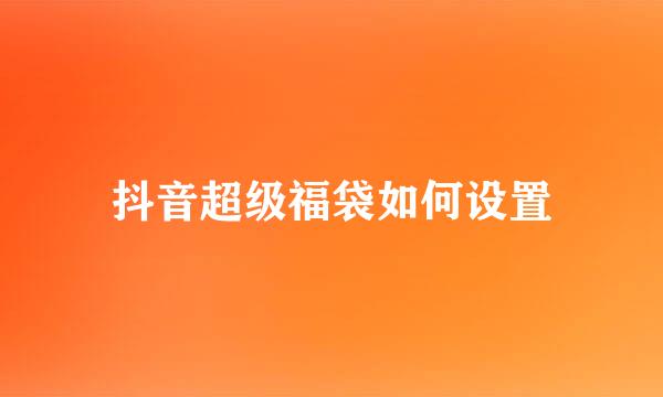 抖音超级福袋如何设置