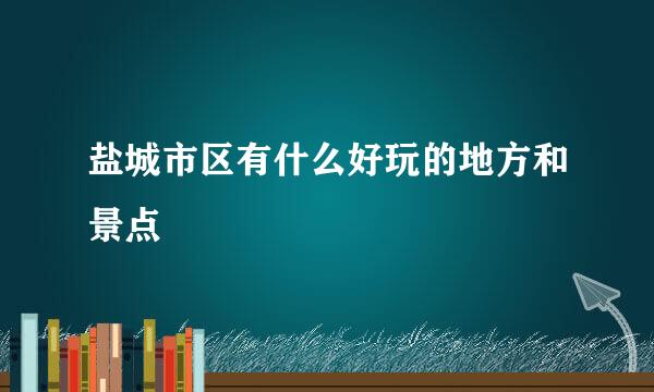 盐城市区有什么好玩的地方和景点