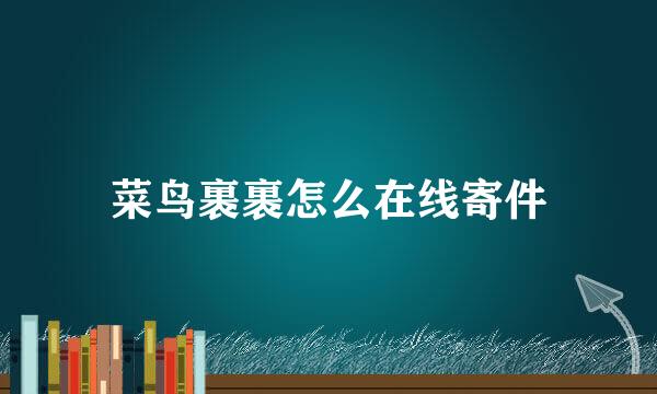 菜鸟裹裹怎么在线寄件