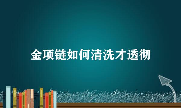 金项链如何清洗才透彻