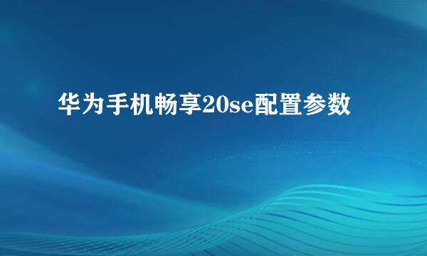 华为手机畅享20se配置参数