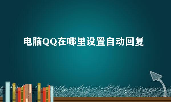电脑QQ在哪里设置自动回复