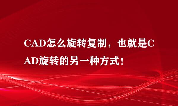 CAD怎么旋转复制，也就是CAD旋转的另一种方式！